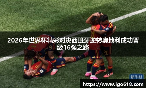 2026年世界杯精彩对决西班牙逆转奥地利成功晋级16强之路