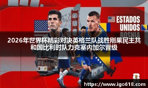 2026年世界杯精彩对决英格兰队战胜刚果民主共和国比利时队力克塞内加尔晋级