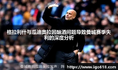 格拉利什与瓜迪奥拉因酗酒问题导致曼城赛季失利的深度分析