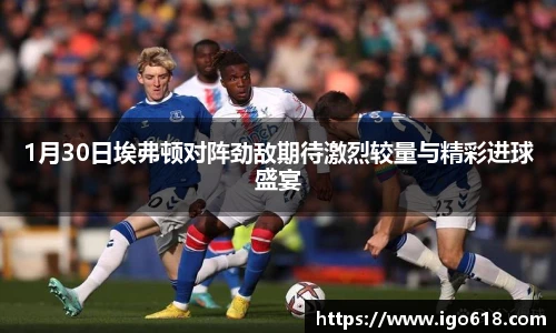 1月30日埃弗顿对阵劲敌期待激烈较量与精彩进球盛宴