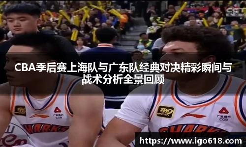 CBA季后赛上海队与广东队经典对决精彩瞬间与战术分析全景回顾
