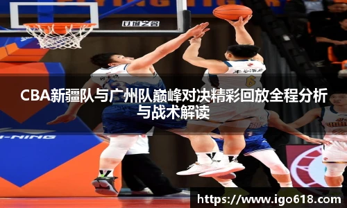 中欧体育CBA新疆队与广州队巅峰对决精彩回放全程分析与战术解读